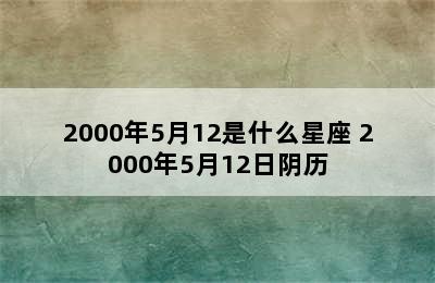 2000年5月12是什么星座 2000年5月12日阴历